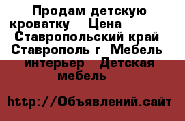 Продам детскую кроватку  › Цена ­ 2 000 - Ставропольский край, Ставрополь г. Мебель, интерьер » Детская мебель   